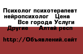 Психолог психотерапевт нейропсихолог › Цена ­ 2 000 - Все города Услуги » Другие   . Алтай респ.